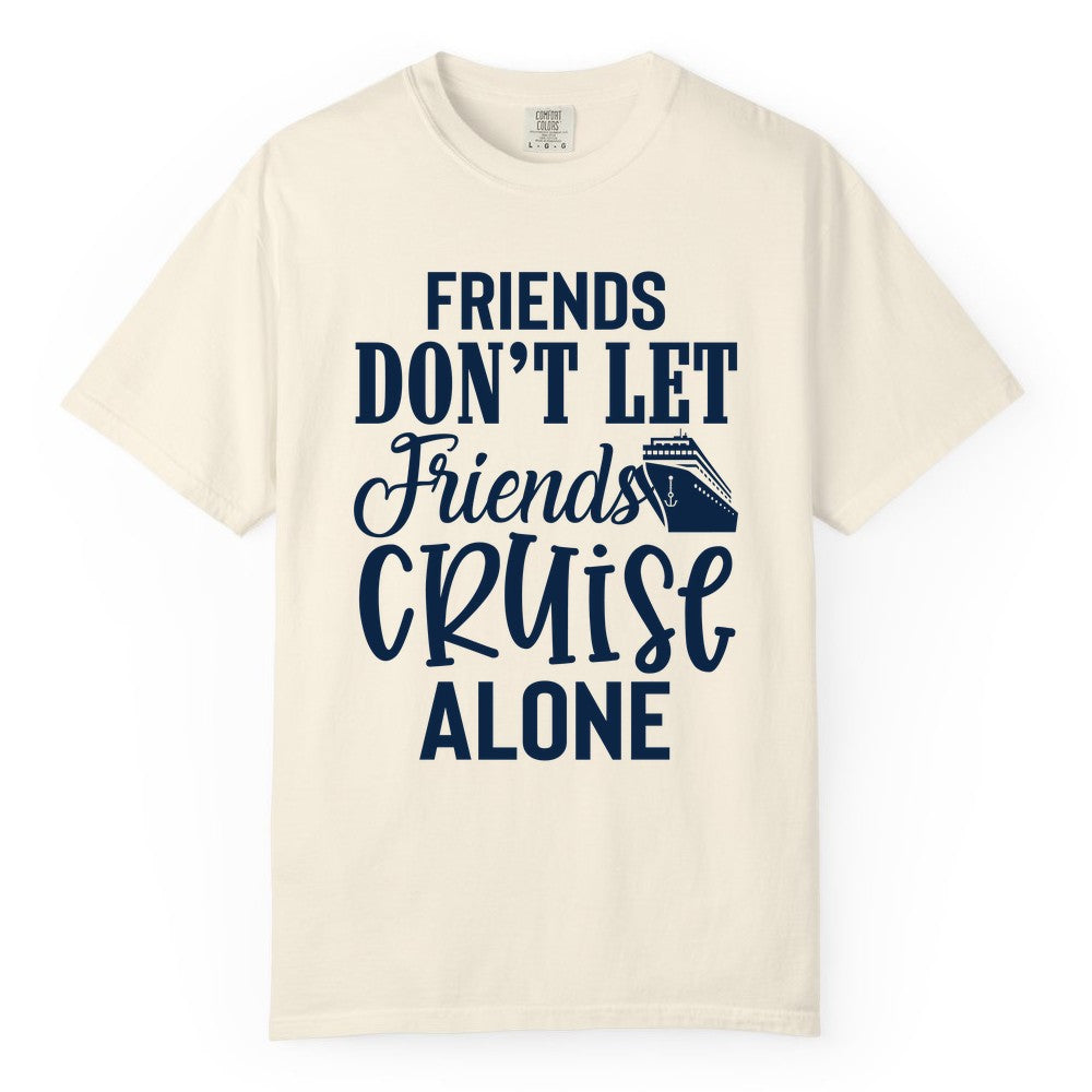 Friends Cruise Shirt - Funny Cruise Group Shirts for Vacation Crew (Comfort Color) in Ivory - Friends Don’t Let Friends Cruise Alone Group Cruise Shirt
