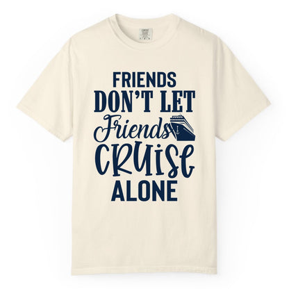 Friends Cruise Shirt - Funny Cruise Group Shirts for Vacation Crew (Comfort Color) in Ivory - Friends Don’t Let Friends Cruise Alone Group Cruise Shirt
