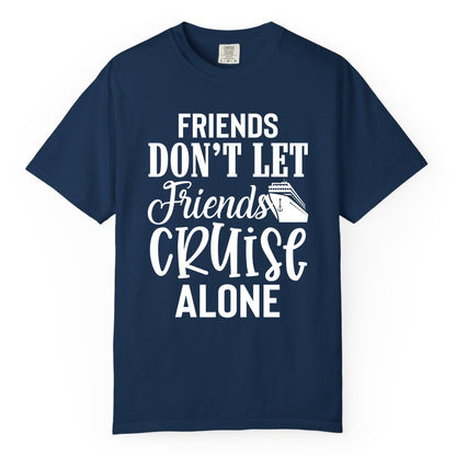 Friends Cruise Shirt - Funny Cruise Group Shirts for Vacation Crew (Comfort Color) in Navy - Friends Don’t Let Friends Cruise Alone Group Cruise Shirt