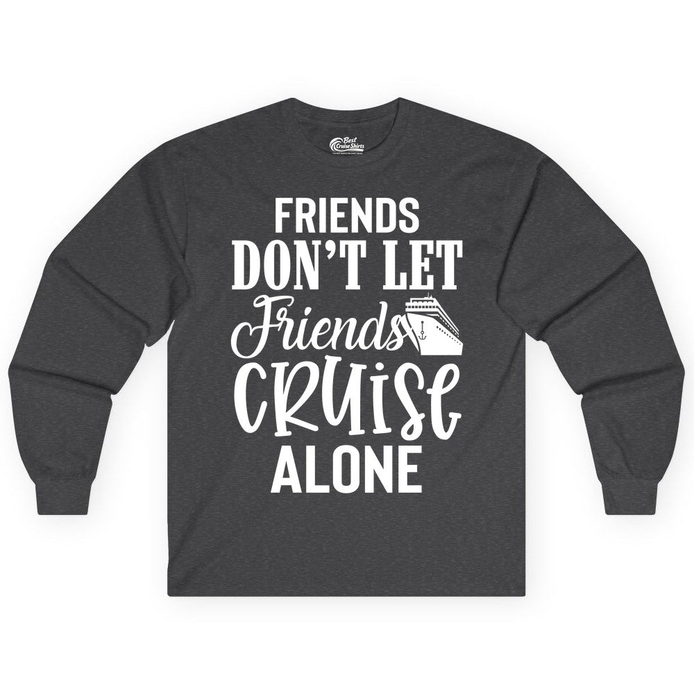 Friends Cruise Shirt - Funny Cruise Group Shirts for Vacation Crew (Long Sleeve) in Dark Heather - Friends Don’t Let Friends Cruise Alone Group Cruise Shirt