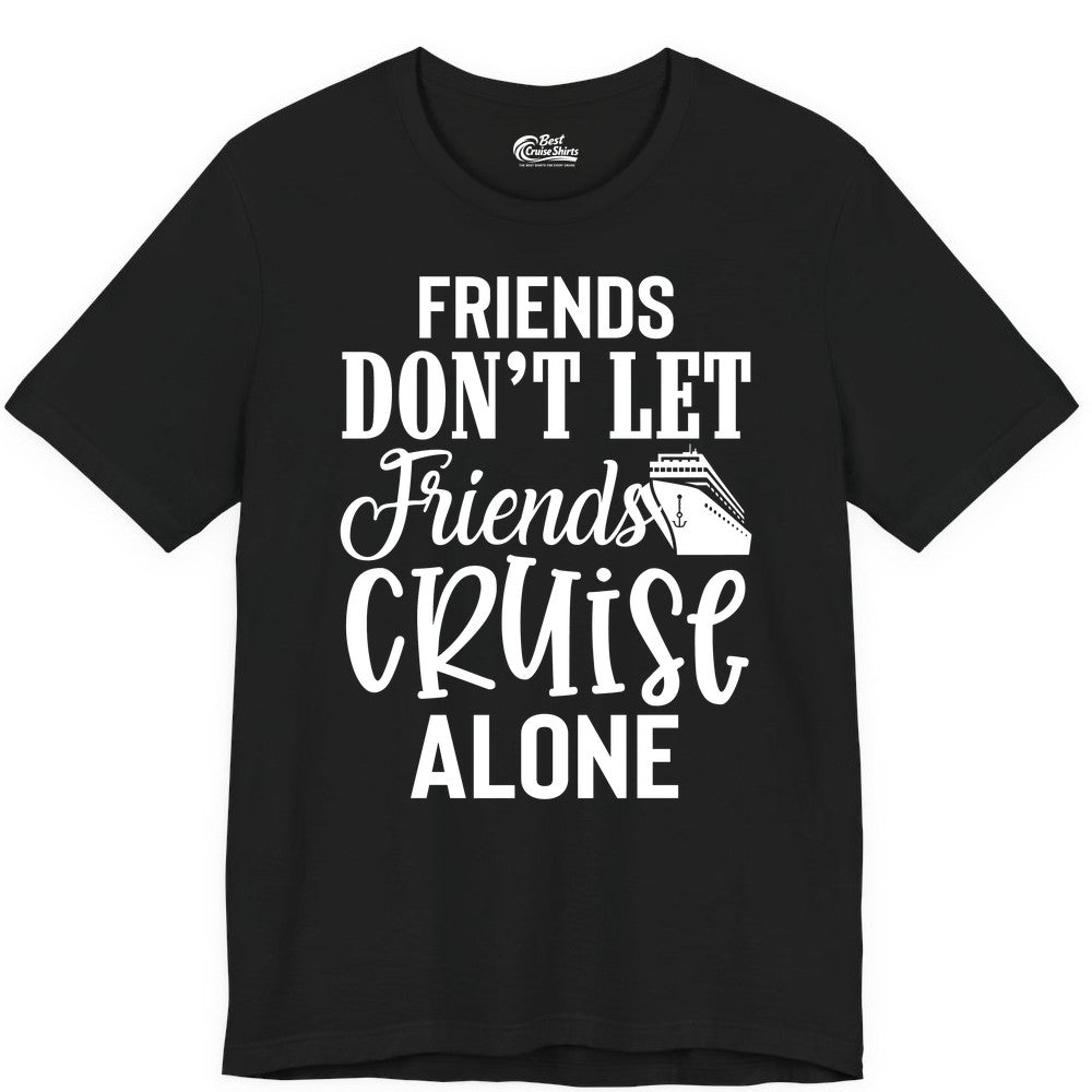 Friends Cruise Shirt - Funny Cruise Group Shirts for Vacation Crew (Premium Tee) in Black - Friends Don’t Let Friends Cruise Alone Group Cruise Shirt