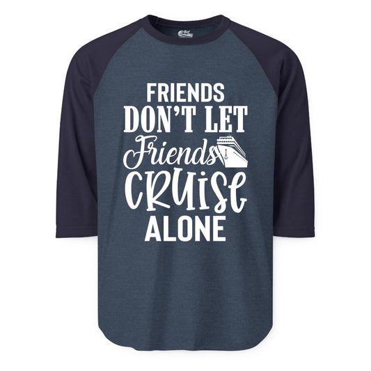 Friends Cruise Shirt - Funny Cruise Group Shirts for Vacation Crew (Raglan) in Heather DenimNavy - Friends Don’t Let Friends Cruise Alone Group Cruise Shirt