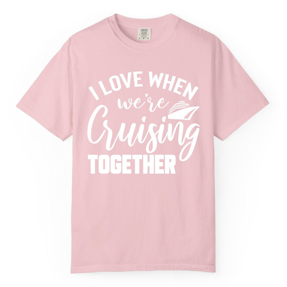 Cruise Shirts for Couples - Matching Love Cruise Apparel for Trips (Comfort Color) in Blossom - I Love When We’re Cruising Together Couple Cruise Vacation Shirt