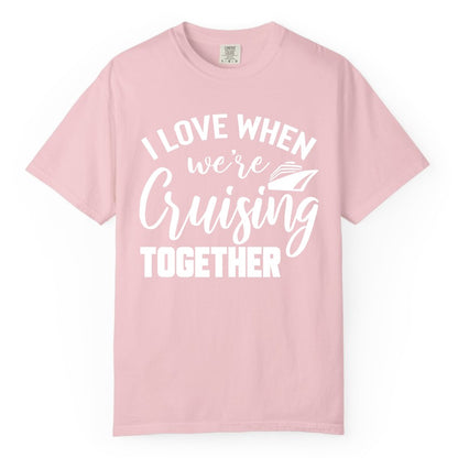Cruise Shirts for Couples - Matching Love Cruise Apparel for Trips (Comfort Color) in Blossom - I Love When We’re Cruising Together Couple Cruise Vacation Shirt