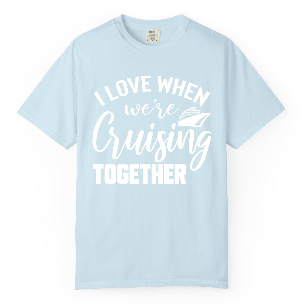 Cruise Shirts for Couples - Matching Love Cruise Apparel for Trips (Comfort Color) in Chambray - I Love When We’re Cruising Together Couple Cruise Vacation Shirt