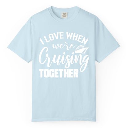 Cruise Shirts for Couples - Matching Love Cruise Apparel for Trips (Comfort Color) in Chambray - I Love When We’re Cruising Together Couple Cruise Vacation Shirt