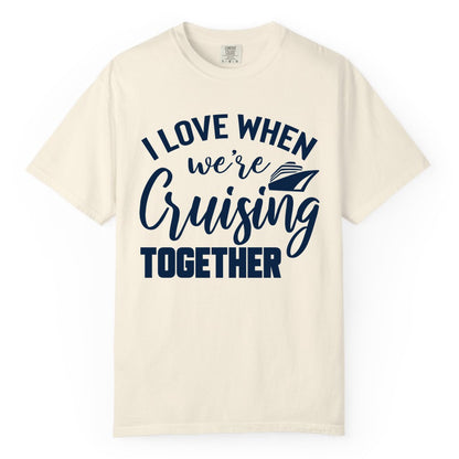 Cruise Shirts for Couples - Matching Love Cruise Apparel for Trips (Comfort Color) in Ivory - I Love When We’re Cruising Together Couple Cruise Vacation Shirt