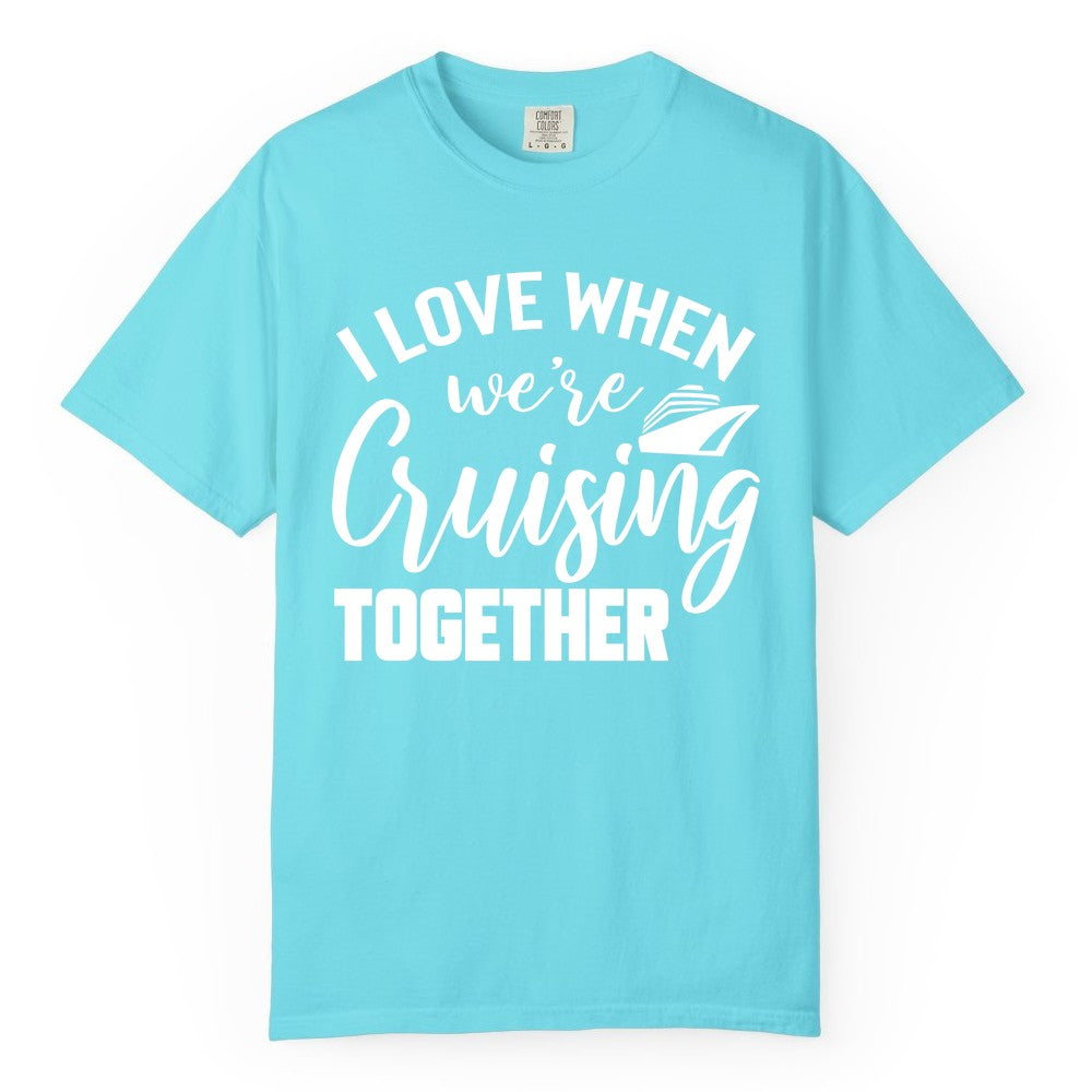 Cruise Shirts for Couples - Matching Love Cruise Apparel for Trips (Comfort Color) in Lagoon Blue - I Love When We’re Cruising Together Couple Cruise Vacation Shirt