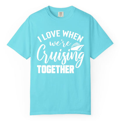 Cruise Shirts for Couples - Matching Love Cruise Apparel for Trips (Comfort Color) in Lagoon Blue - I Love When We’re Cruising Together Couple Cruise Vacation Shirt