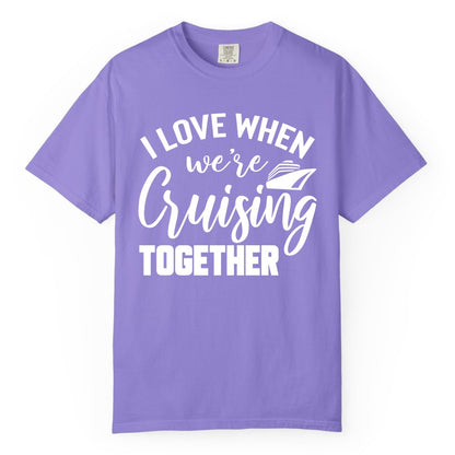 Cruise Shirts for Couples - Matching Love Cruise Apparel for Trips (Comfort Color) in Violet - I Love When We’re Cruising Together Couple Cruise Vacation Shirt