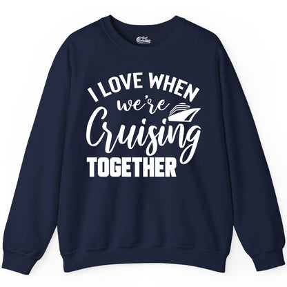 Cruise Shirts for Couples - Matching Love Cruise Apparel for Trips (Sweatshirt) in Navy - I Love When We’re Cruising Together Couple Cruise Vacation Shirt