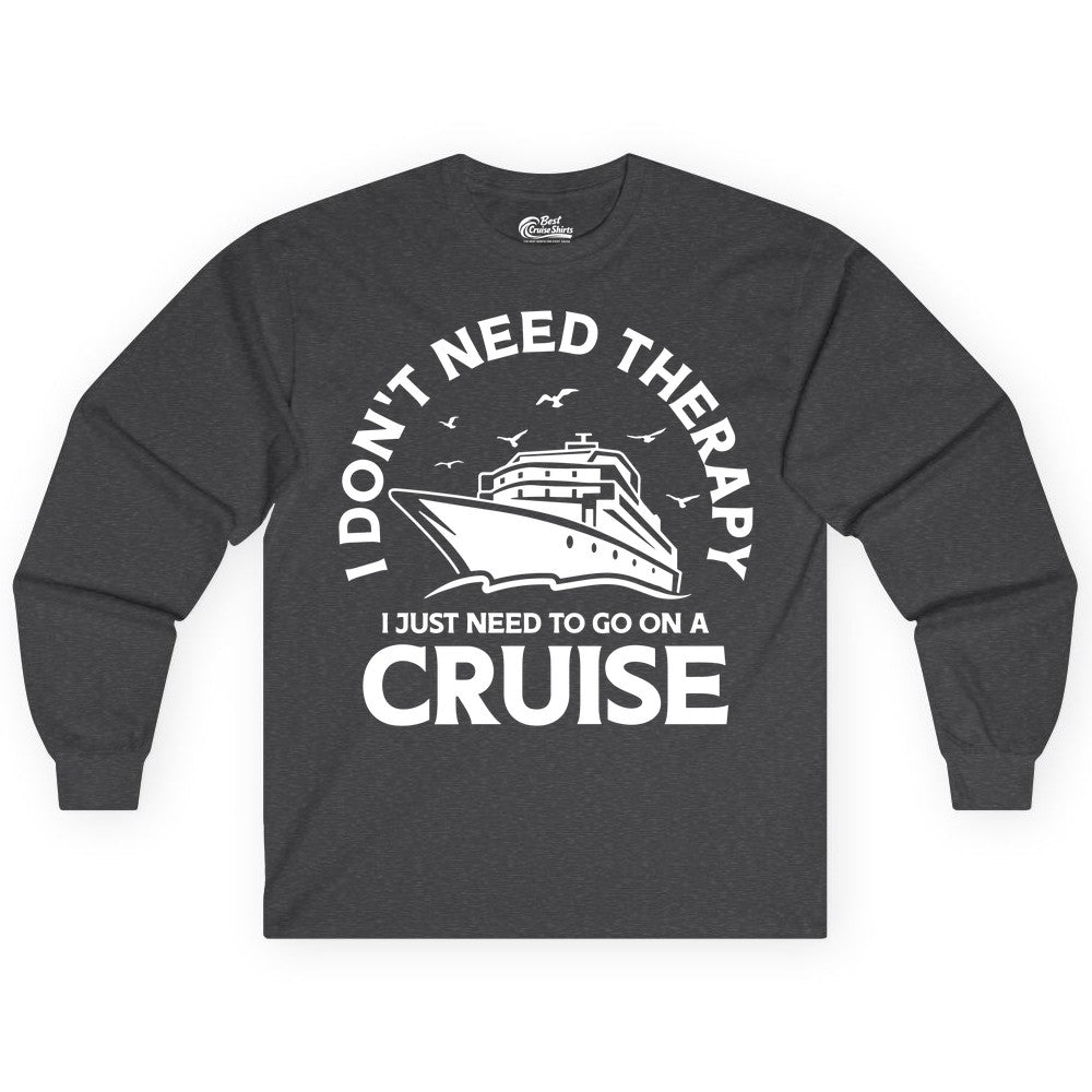 Funny Cruise Shirt - Cruise Therapy Tee for Cruise Lovers & Vacations (Long Sleeve) in Dark Heather - I Don't Need Therapy I Just Need To Go On A Cruise Shirt