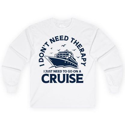Funny Cruise Shirt - Cruise Therapy Tee for Cruise Lovers & Vacations (Long Sleeve) in White - I Don't Need Therapy I Just Need To Go On A Cruise Shirt