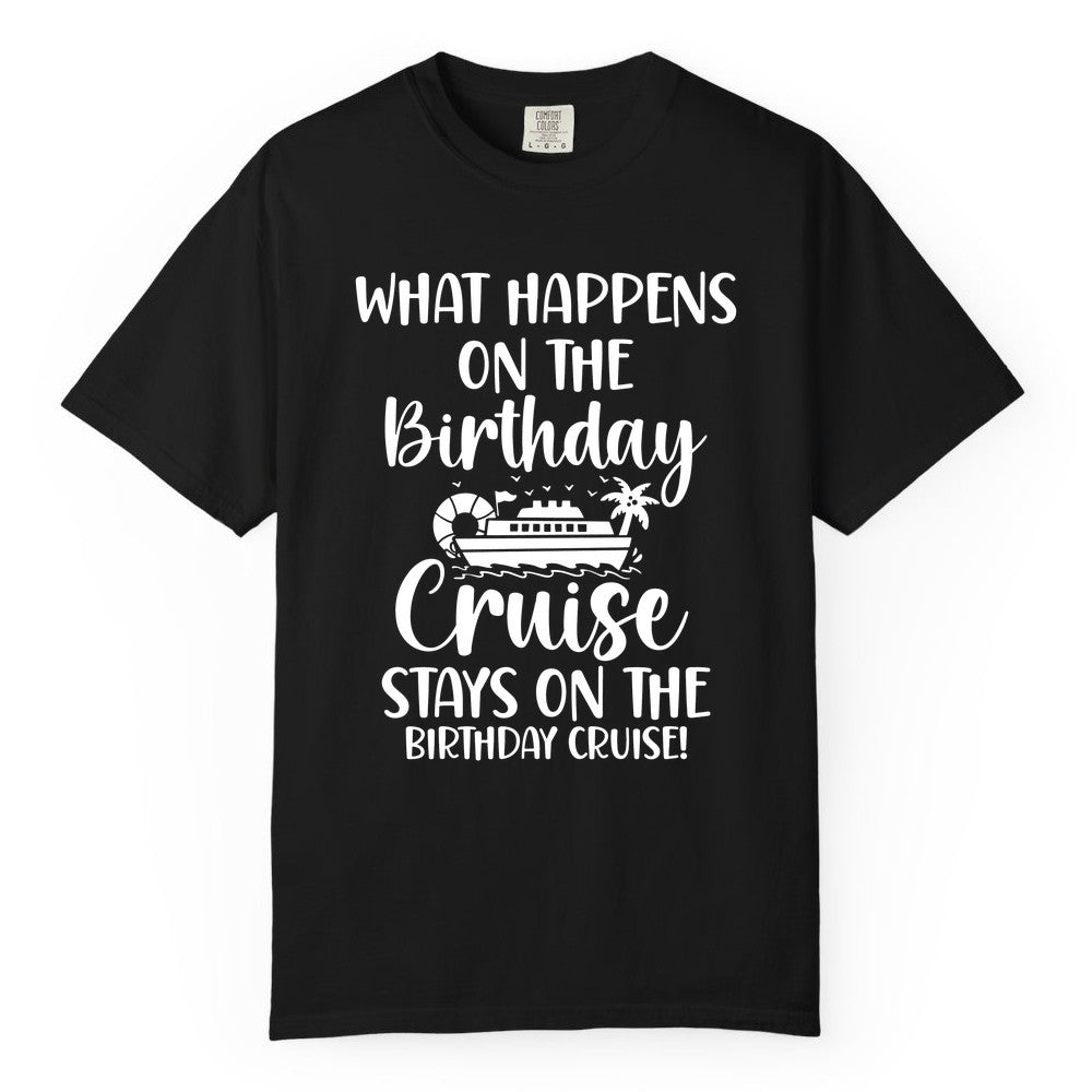 Birthday Cruise Shirt - Funny Cruise Party Shirt for Birthday Trips (Comfort Color) in Black - What Happens On The Birthday Cruise Stays On The Birthday Cruise Shirt