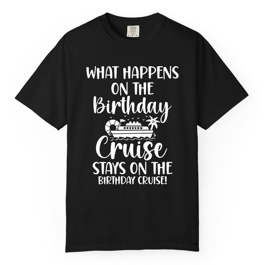 Birthday Cruise Shirt - Funny Cruise Party Shirt for Birthday Trips (Comfort Color) in Black - What Happens On The Birthday Cruise Stays On The Birthday Cruise Shirt