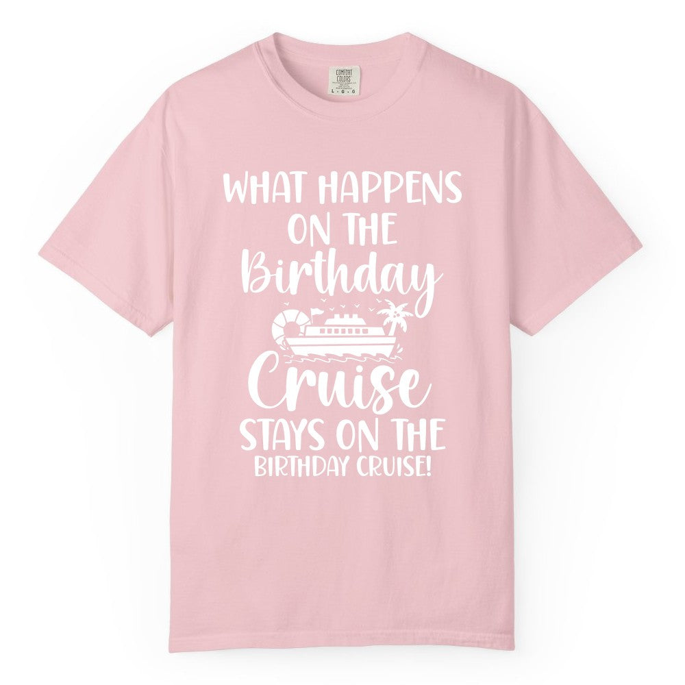 Birthday Cruise Shirt - Funny Cruise Party Shirt for Birthday Trips (Comfort Color) in Blossom - What Happens On The Birthday Cruise Stays On The Birthday Cruise Shirt