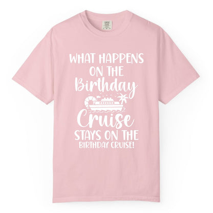Birthday Cruise Shirt - Funny Cruise Party Shirt for Birthday Trips (Comfort Color) in Blossom - What Happens On The Birthday Cruise Stays On The Birthday Cruise Shirt