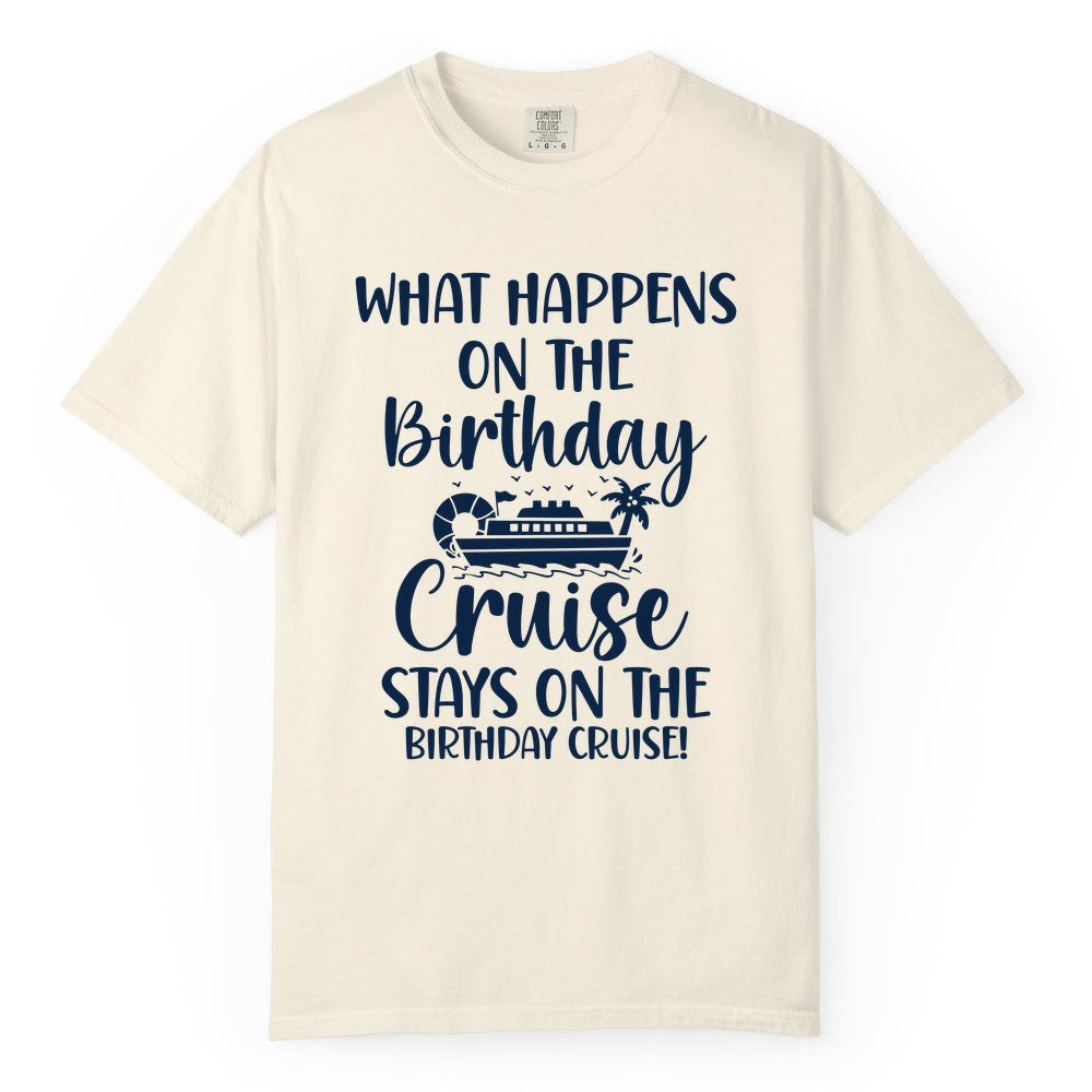 Birthday Cruise Shirt - Funny Cruise Party Shirt for Birthday Trips (Comfort Color) in Ivory - What Happens On The Birthday Cruise Stays On The Birthday Cruise Shirt
