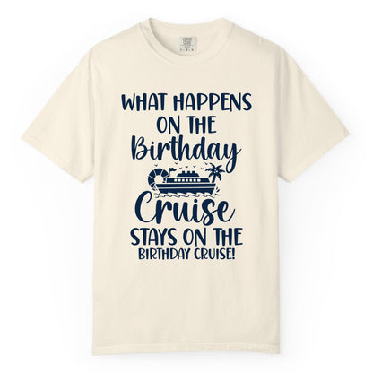 Birthday Cruise Shirt - Funny Cruise Party Shirt for Birthday Trips (Comfort Color) in Ivory - What Happens On The Birthday Cruise Stays On The Birthday Cruise Shirt