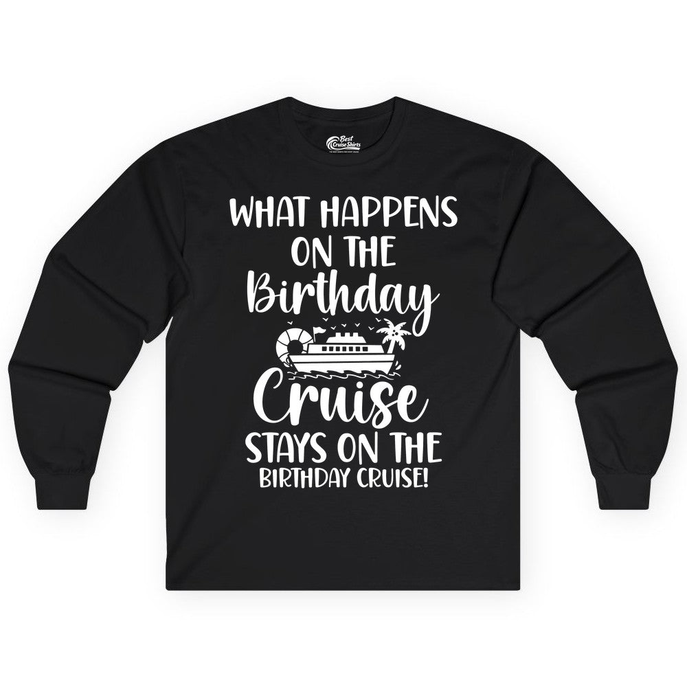 Birthday Cruise Shirt - Funny Cruise Party Shirt for Birthday Trips (Long Sleeve) in Black - What Happens On The Birthday Cruise Stays On The Birthday Cruise Shirt