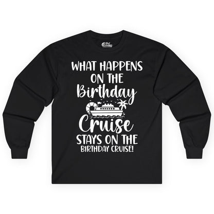 Birthday Cruise Shirt - Funny Cruise Party Shirt for Birthday Trips (Long Sleeve) in Black - What Happens On The Birthday Cruise Stays On The Birthday Cruise Shirt