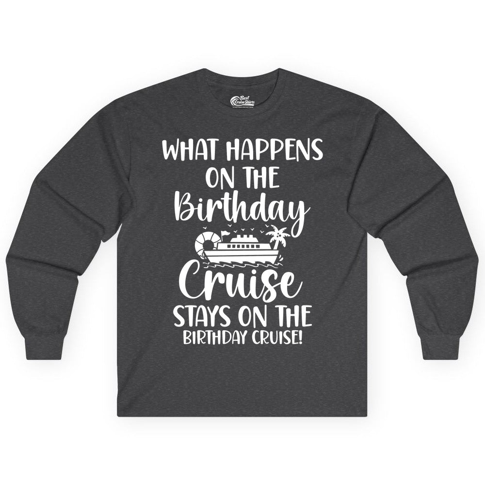 Birthday Cruise Shirt - Funny Cruise Party Shirt for Birthday Trips (Long Sleeve) in Dark Heather - What Happens On The Birthday Cruise Stays On The Birthday Cruise Shirt