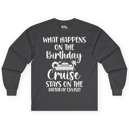Birthday Cruise Shirt - Funny Cruise Party Shirt for Birthday Trips (Long Sleeve) in Dark Heather - What Happens On The Birthday Cruise Stays On The Birthday Cruise Shirt
