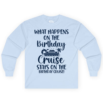 Birthday Cruise Shirt - Funny Cruise Party Shirt for Birthday Trips (Long Sleeve) in Light Blue - What Happens On The Birthday Cruise Stays On The Birthday Cruise Shirt