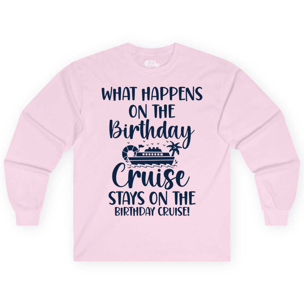 Birthday Cruise Shirt - Funny Cruise Party Shirt for Birthday Trips (Long Sleeve) in Light Pink - What Happens On The Birthday Cruise Stays On The Birthday Cruise Shirt
