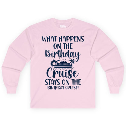 Birthday Cruise Shirt - Funny Cruise Party Shirt for Birthday Trips (Long Sleeve) in Light Pink - What Happens On The Birthday Cruise Stays On The Birthday Cruise Shirt