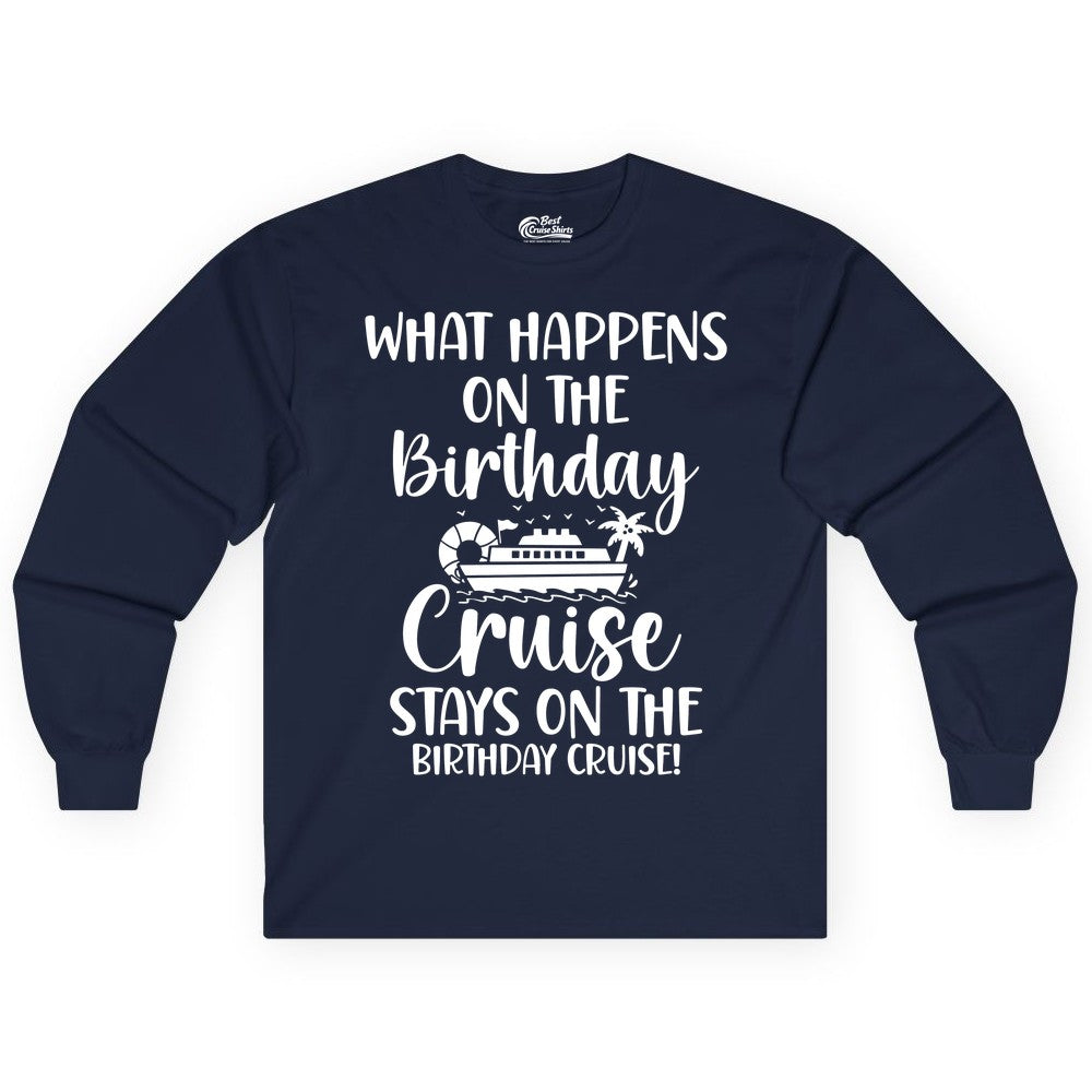 Birthday Cruise Shirt - Funny Cruise Party Shirt for Birthday Trips (Long Sleeve) in Navy - What Happens On The Birthday Cruise Stays On The Birthday Cruise Shirt