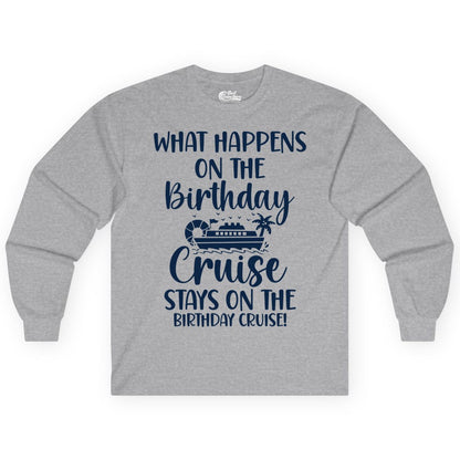 Birthday Cruise Shirt - Funny Cruise Party Shirt for Birthday Trips (Long Sleeve) in Sport Grey - What Happens On The Birthday Cruise Stays On The Birthday Cruise Shirt