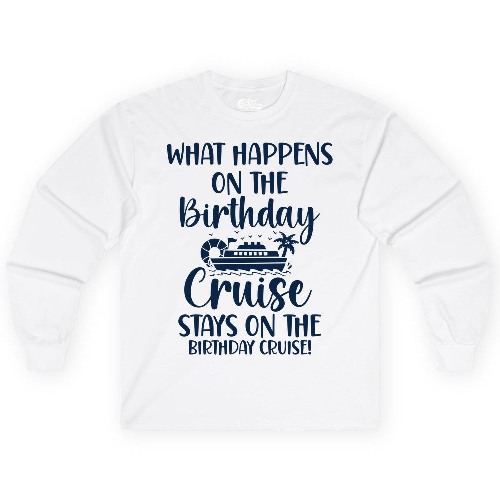 Birthday Cruise Shirt - Funny Cruise Party Shirt for Birthday Trips (Long Sleeve) in White - What Happens On The Birthday Cruise Stays On The Birthday Cruise Shirt