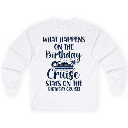 Birthday Cruise Shirt - Funny Cruise Party Shirt for Birthday Trips (Long Sleeve) in White - What Happens On The Birthday Cruise Stays On The Birthday Cruise Shirt
