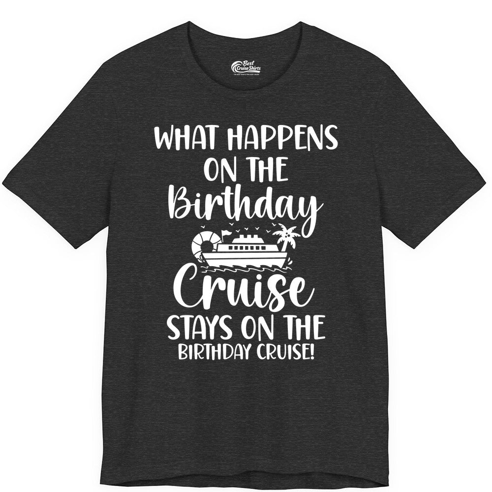 Birthday Cruise Shirt - Funny Cruise Party Shirt for Birthday Trips (Premium Tee) in Dark Grey Heather - What Happens On The Birthday Cruise Stays On The Birthday Cruise Shirt