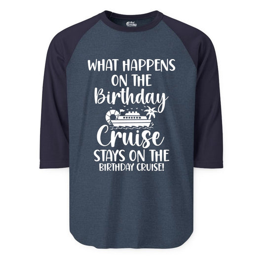 Birthday Cruise Shirt - Funny Cruise Party Shirt for Birthday Trips (Raglan) in Heather DenimNavy - What Happens On The Birthday Cruise Stays On The Birthday Cruise Shirt