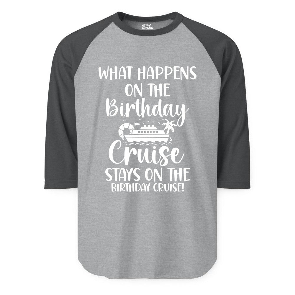 Birthday Cruise Shirt - Funny Cruise Party Shirt for Birthday Trips (Raglan) in Heather GreyHeather Charcoal - What Happens On The Birthday Cruise Stays On The Birthday Cruise Shirt