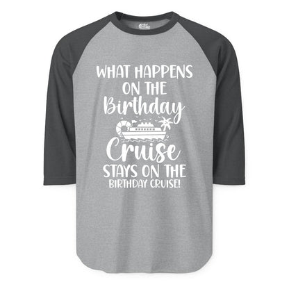 Birthday Cruise Shirt - Funny Cruise Party Shirt for Birthday Trips (Raglan) in Heather GreyHeather Charcoal - What Happens On The Birthday Cruise Stays On The Birthday Cruise Shirt