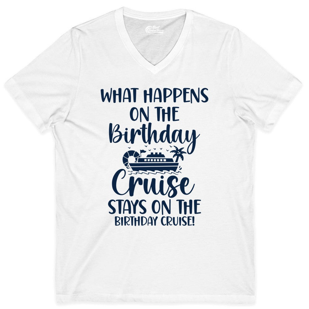 Birthday Cruise Shirt - Funny Cruise Party Shirt for Birthday Trips (V-Neck) in White - What Happens On The Birthday Cruise Stays On The Birthday Cruise Shirt