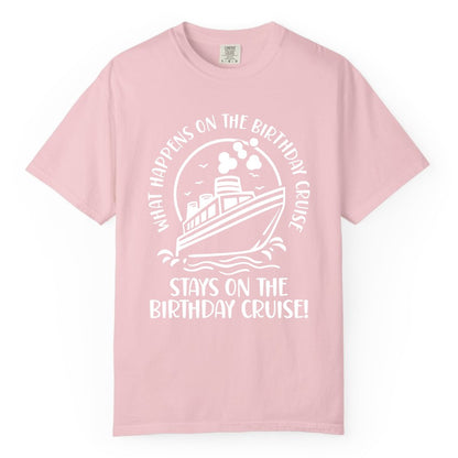 Birthday Cruise Shirt - Funny Cruise Party Shirt for Adults (Comfort Color) in Blossom - What Happens On The Birthday Cruise Stays On The Birthday Cruise Shirt