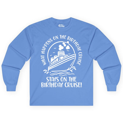 Birthday Cruise Shirt - Funny Cruise Party Shirt for Adults (Long Sleeve) in Carolina Blue - What Happens On The Birthday Cruise Stays On The Birthday Cruise Shirt
