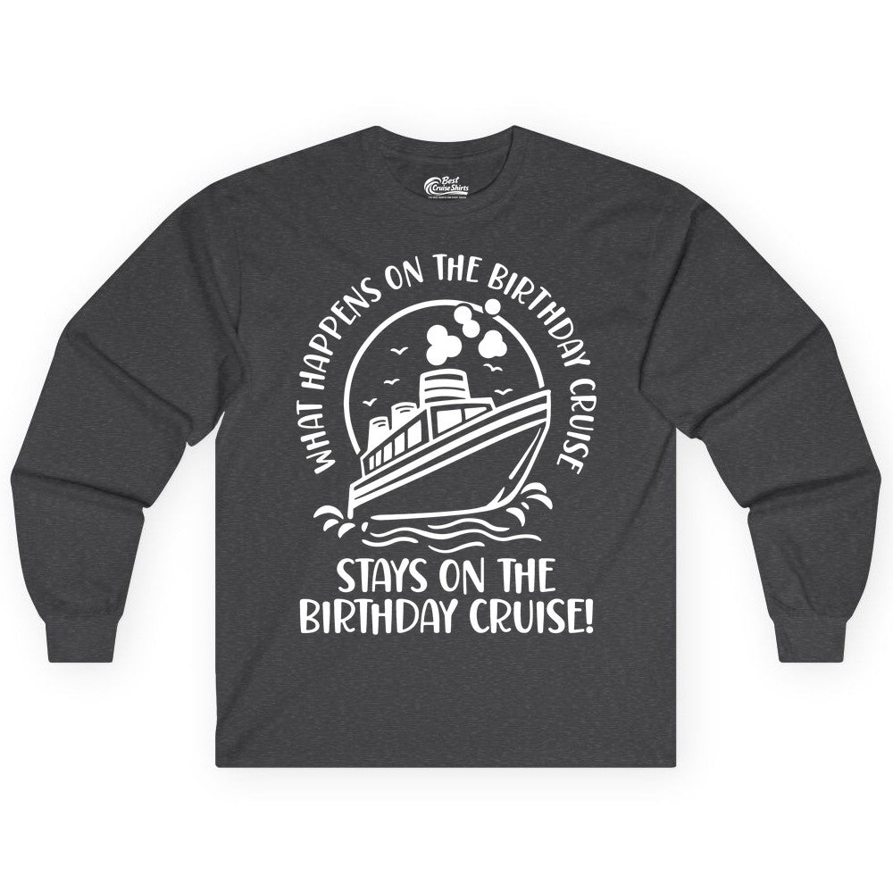 Birthday Cruise Shirt - Funny Cruise Party Shirt for Adults (Long Sleeve) in Dark Heather - What Happens On The Birthday Cruise Stays On The Birthday Cruise Shirt