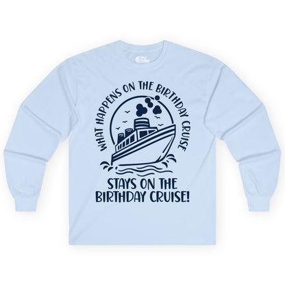 Birthday Cruise Shirt - Funny Cruise Party Shirt for Adults (Long Sleeve) in Light Blue - What Happens On The Birthday Cruise Stays On The Birthday Cruise Shirt