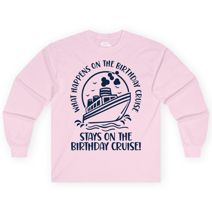 Birthday Cruise Shirt - Funny Cruise Party Shirt for Adults (Long Sleeve) in Light Pink - What Happens On The Birthday Cruise Stays On The Birthday Cruise Shirt
