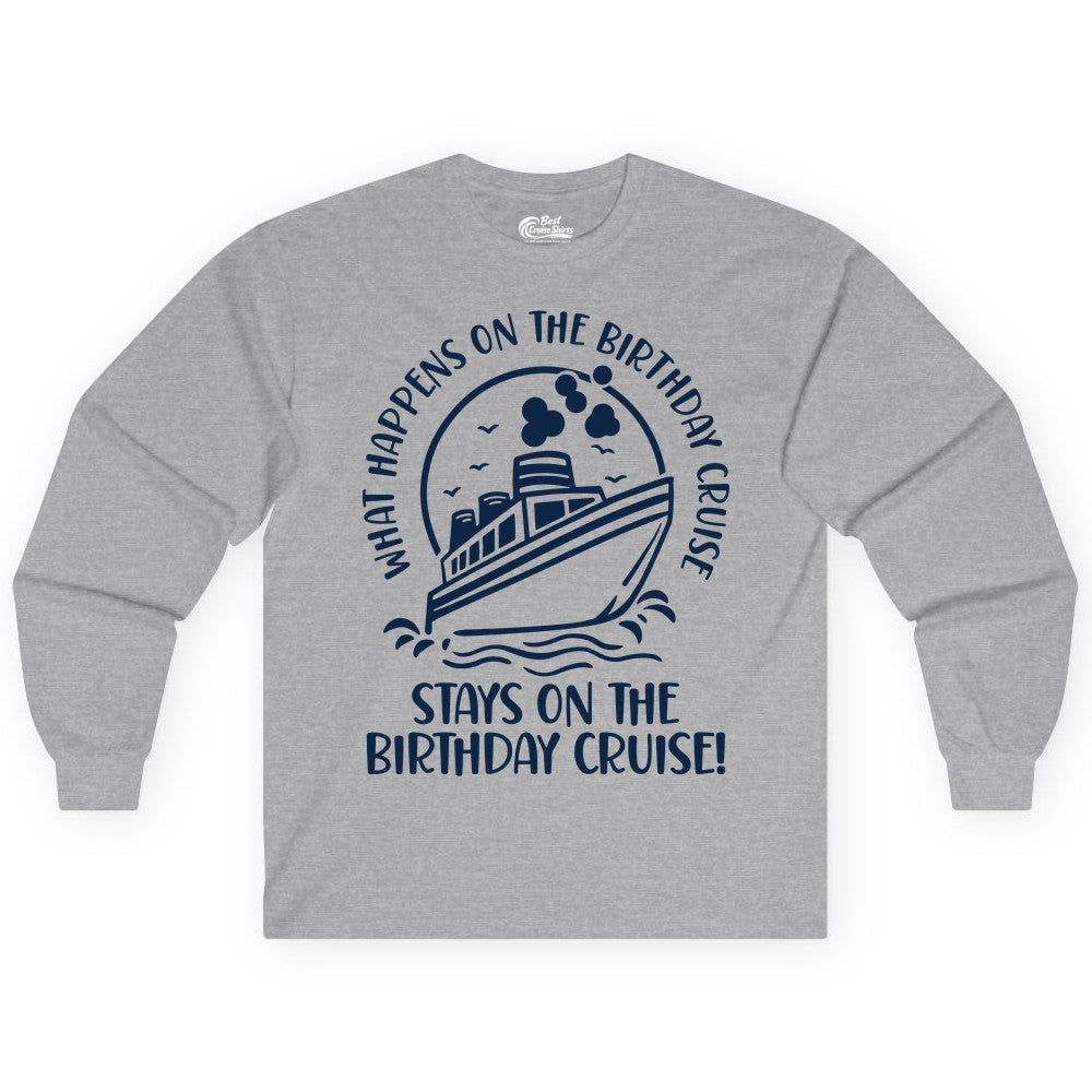 Birthday Cruise Shirt - Funny Cruise Party Shirt for Adults (Long Sleeve) in Sport Grey - What Happens On The Birthday Cruise Stays On The Birthday Cruise Shirt