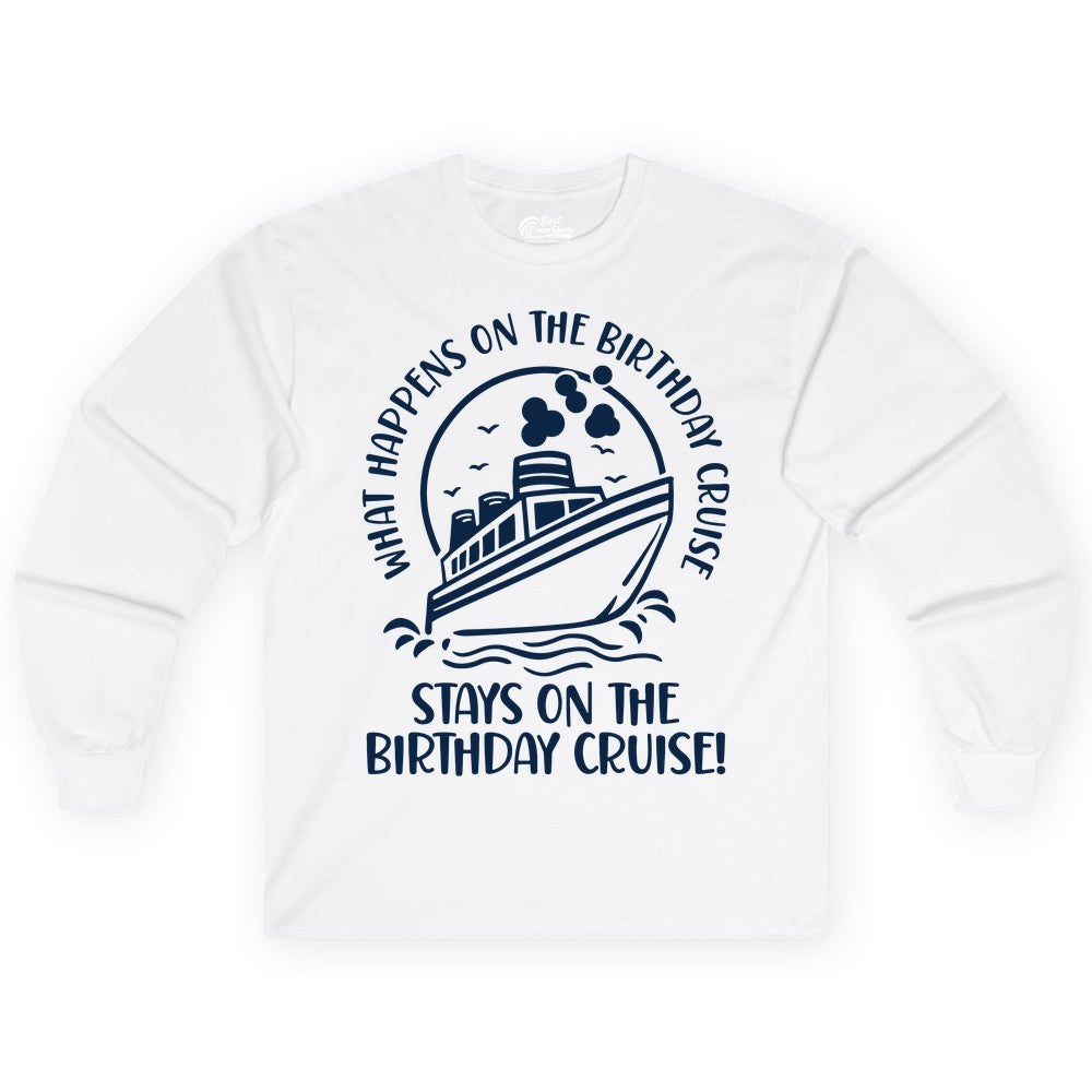 Birthday Cruise Shirt - Funny Cruise Party Shirt for Adults (Long Sleeve) in White - What Happens On The Birthday Cruise Stays On The Birthday Cruise Shirt