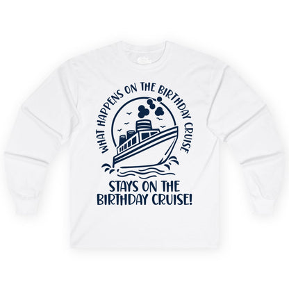 Birthday Cruise Shirt - Funny Cruise Party Shirt for Adults (Long Sleeve) in White - What Happens On The Birthday Cruise Stays On The Birthday Cruise Shirt