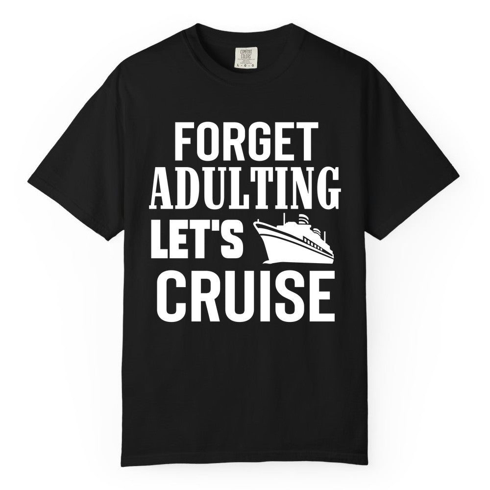 Forget Adulting Let's Cruise Shirt - Funny Cruise Vacation Tee (Comfort Color) in Black - Forget Adulting Let's Cruise Shirt - Funny Cruise Ship Vacation Tee