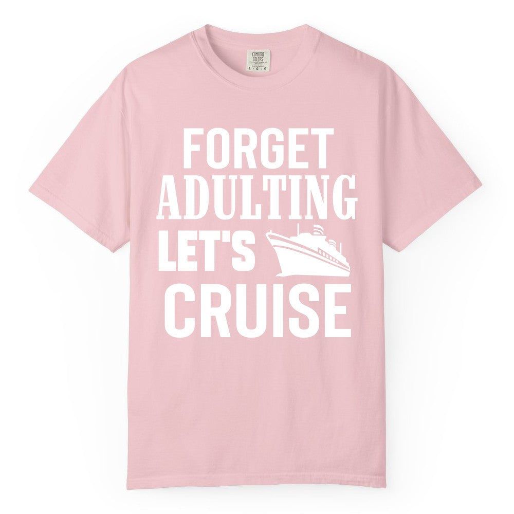 Forget Adulting Let's Cruise Shirt - Funny Cruise Vacation Tee (Comfort Color) in Blossom - Forget Adulting Let's Cruise Shirt - Funny Cruise Ship Vacation Tee