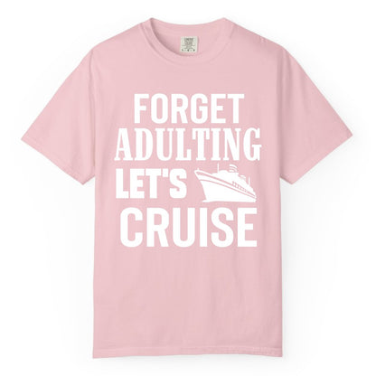 Forget Adulting Let's Cruise Shirt - Funny Cruise Vacation Tee (Comfort Color) in Blossom - Forget Adulting Let's Cruise Shirt - Funny Cruise Ship Vacation Tee